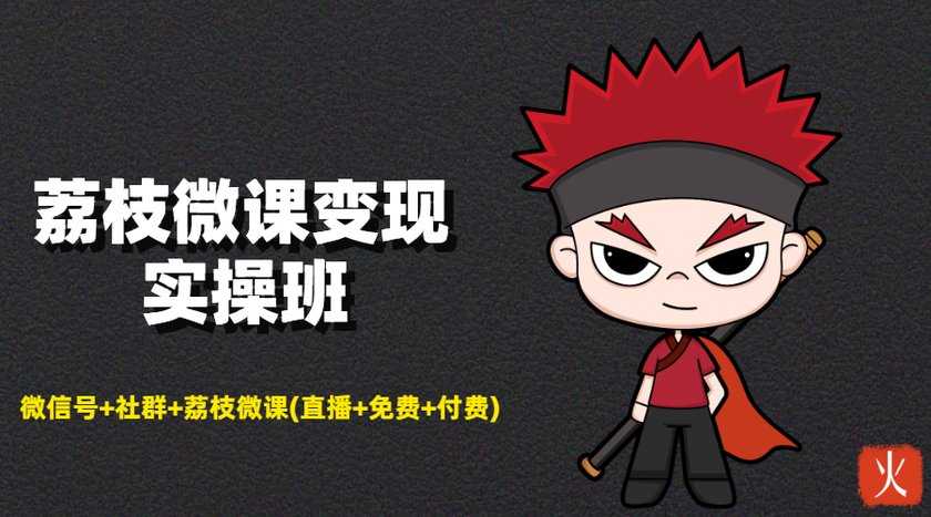 荔枝微课变现实操班：微信号+社群+荔枝微课打造自动化成交闭环系统-副业网