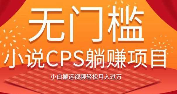 无门槛小说CPS躺赚项目，小白搬运视频轻松月入过万-副业网