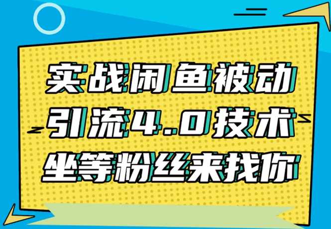 实战闲鱼被动引流4.0技术，坐等粉丝来找你，实操演示日加200+精准粉-副业网