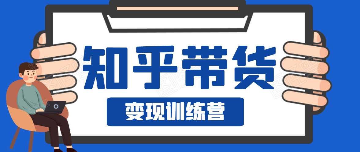 知乎带货变现训练营，教你0成本变现，告别拿死工资的生活-副业网
