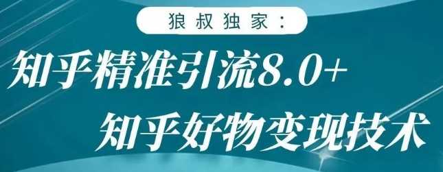 狼叔知乎精准引流8.0，知乎好物变现技术，轻松月赚3W+-副业网