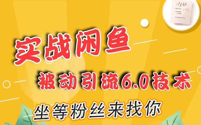 实战闲鱼被动引流6.0技术，坐等粉丝来找你，打造赚钱的ip(16节课+话术指导)-副业网