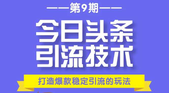 今日头条引流技术第9期，打造爆款稳定引流 百万阅读玩法，收入每月轻松过万-副业网