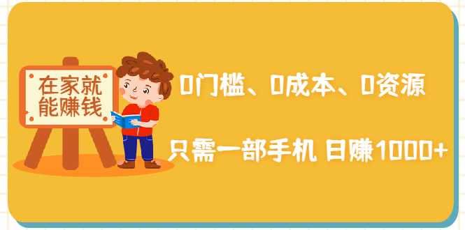 在家能操作的赚钱项目：0门槛、0成本、0资源，只需一部手机 就能日赚1000+-副业网