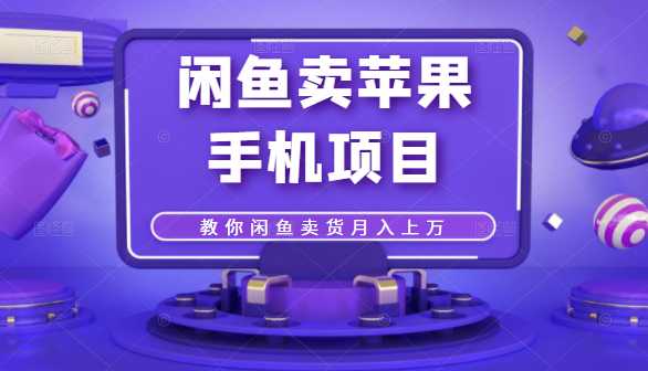 闲鱼卖苹果手机项目，教你闲鱼卖货月入上万-副业网