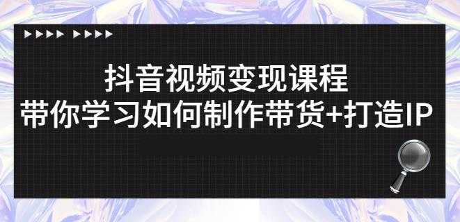 抖音短视频变现课程：带你学习如何制作带货+打造IP【41节】-副业网