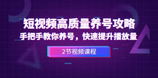 短视频高质量养号攻略：手把手教你养号，快速提升播放量（2节视频课）-副业网