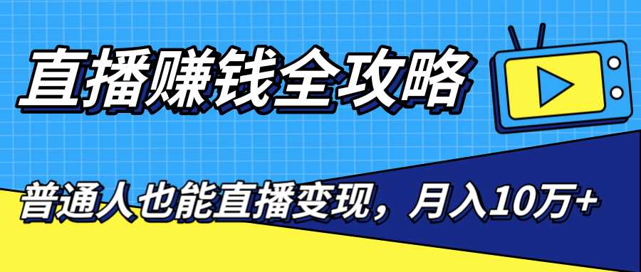 直播赚钱全攻略，0粉丝流量玩法，普通人也能直播变现，月入10万+（25节视频）-副业网