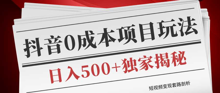 短视频变现套路剖析，抖音0成本赚钱项目玩法，日入500+独家揭秘（共2节视频）-副业网