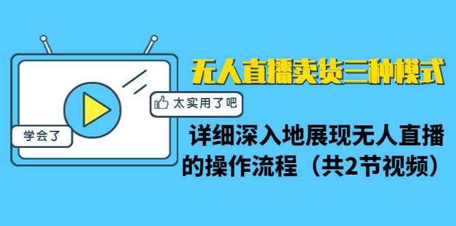 无人直播卖货三种模式：详细深入地展现无人直播的操作流程（共2节视频）-副业网