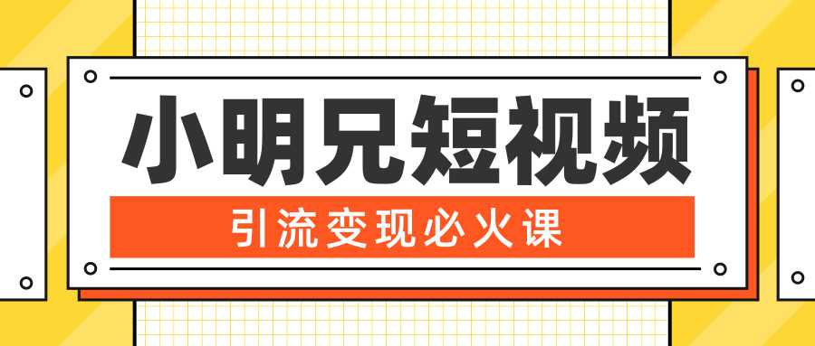 小明兄短视频引流变现必火课，最强dou+玩法 超级变现法则，两天直播间涨粉20w+-副业网