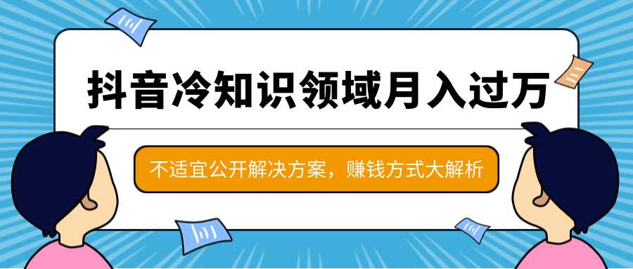 抖音冷知识领域月入过万项目，不适宜公开解决方案 ，抖音赚钱方式大解析！-副业网