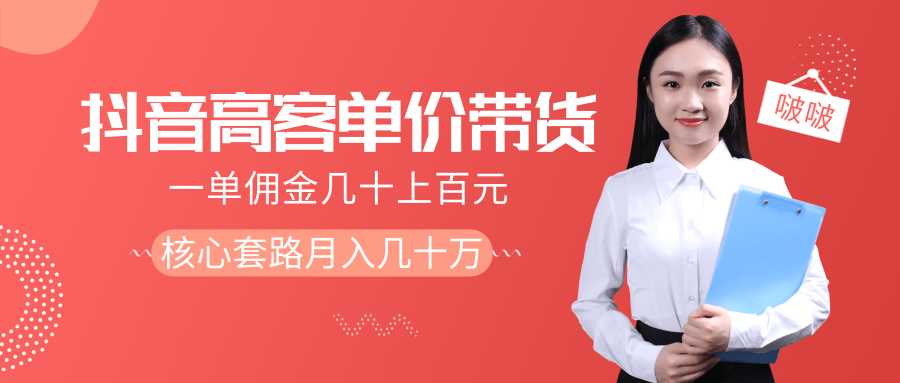 抖音高单价带货项目，一单佣金几十上百元，核心套路月入几十万（共3节）-副业网