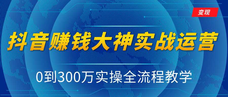 抖音赚钱大神实战运营教程，0到300万实操全流程教学，抖音独家变现模式-副业网