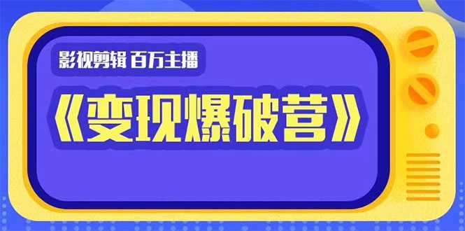 百万主播影视剪辑《影视变现爆破营》揭秘影视号6大维度，边学边变现-副业网
