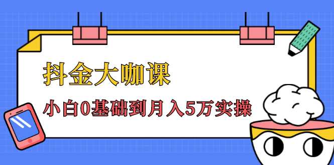 抖金大咖课：少奇全年52节抖音变现魔法课，小白0基础到月入5万实操-副业网
