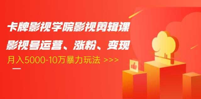 卡牌影视学院影视剪辑课：影视号运营、涨粉、变现、月入5000-10万暴力玩法-副业网