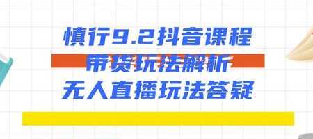 慎行抖音课程：带货玩法解析+无人直播玩法答疑-副业网