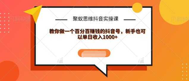 聚蚁思维抖音实操课:教你做一个百分百赚钱的抖音号，新手也可以单日收入1000+-副业网