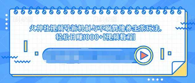 视频号新机制与不刷赞撸养生茶玩法，轻松日赚1000+-副业网