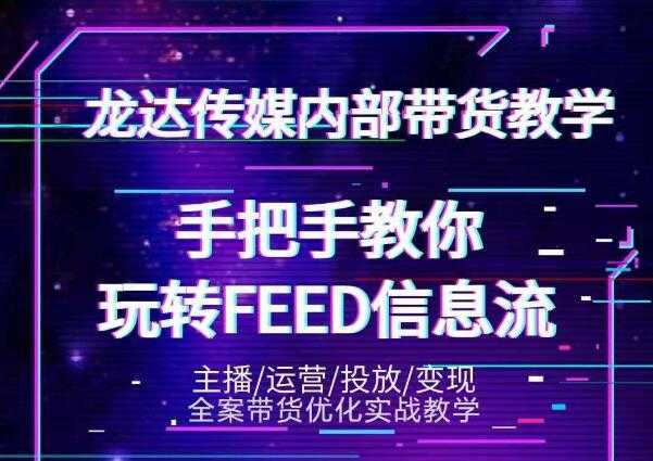 龙达传媒内部抖音带货密训营：手把手教你玩转抖音FEED信息流，让你销量暴增-副业网