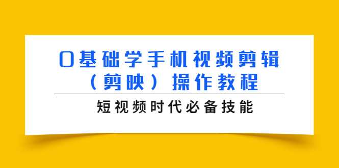 0基础学手机视频剪辑（剪映）操作教程，短视频时代必备技能-副业网