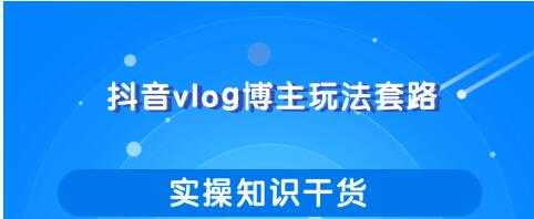抖音vlog博主玩法套路详解，既能玩又能轻松赚钱的短视频玩法-副业网