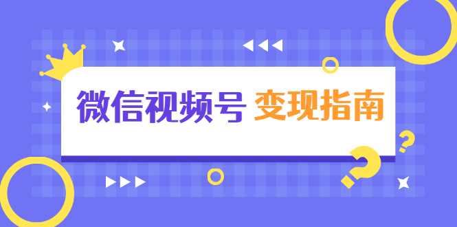 微信视频号变现指南：独家养号技术+视频制作+快速上热门+提高转化-副业网