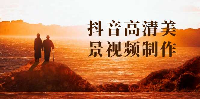 抖音高清美景视频制作详细教学教程：助你快速获取几十万粉丝-副业网