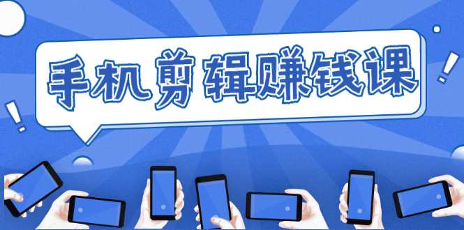 手机剪辑赚钱课，抓住短视频风口剪出百万爆款视频，实操小白3周赚到20000+-副业网