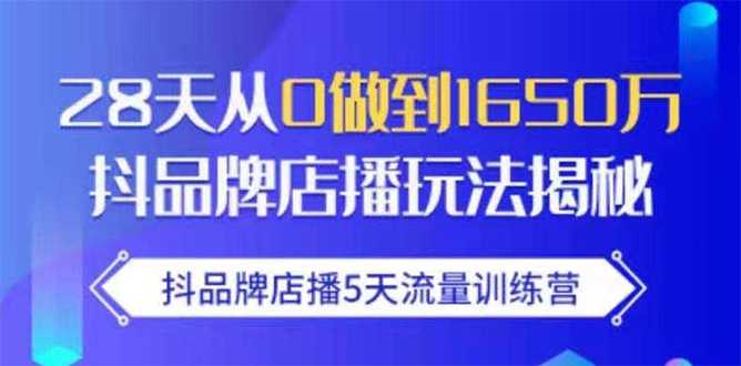 抖品牌店播5天流量训练营：28天从0做到1650万抖音品牌店播玩法揭秘-副业网