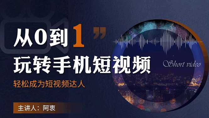 从0到1玩转手机短视频：从前期拍摄到后期剪辑，结合实操案例，快速入门-副业网