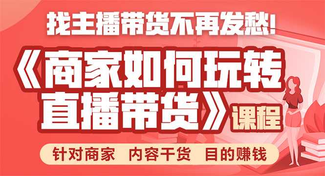 《手把手教你如何玩转直播带货》针对商家 内容干货 目的赚钱-副业网