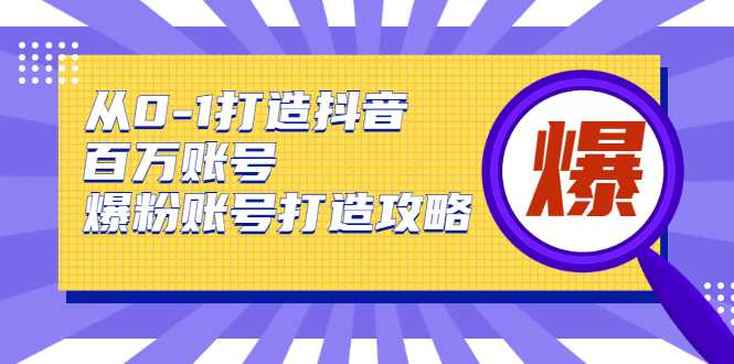 从0-1打造抖音百万账号-爆粉账号打造攻略，针对有账号无粉丝的现象-副业网