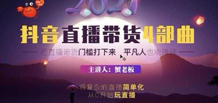 蟹老板 2021 抖音直播带货 4 部曲，抖音直播底层逻辑，让普通人也能靠直播赚钱-副业网