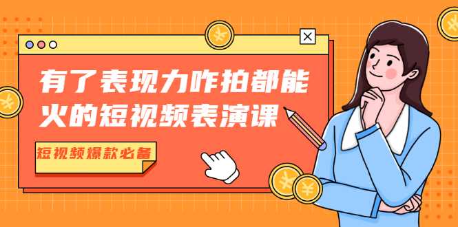 有了表现力咋拍都能火的短视频表演课，短视频爆款必备价值1390元-副业网