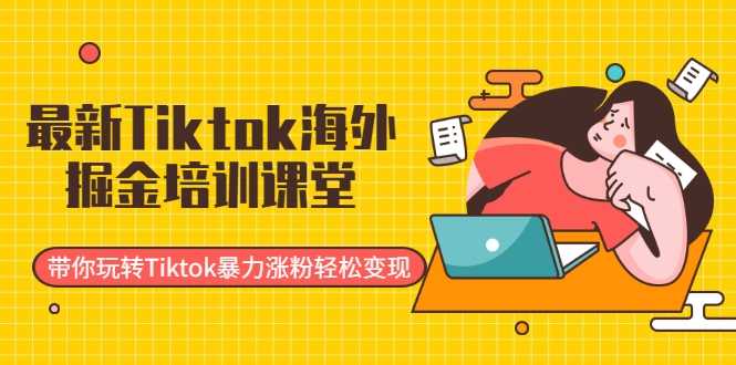 最新Tiktok海外掘金培训课堂：带你玩转Tiktok暴力涨粉轻松变现-副业网