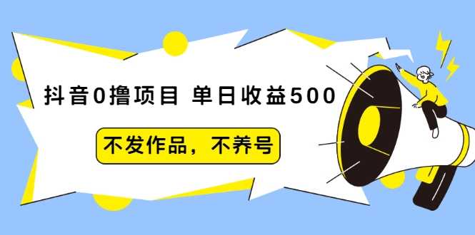 抖音0撸项目：单日收益500，不发作品，不养号-副业网