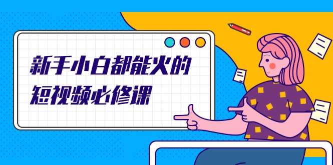 新手小白都能火的短视频必修课，教你三天就能上热门的短视频IP技术-副业网