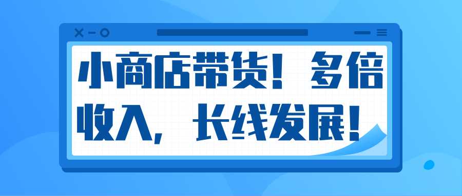 微信小商店带货，爆单多倍收入，长期复利循环！日赚300-800元不等-副业网