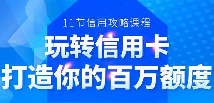 百万额度信用卡的全玩法，6年信用卡实战专家，手把手教你玩转信用卡（12节)-副业网