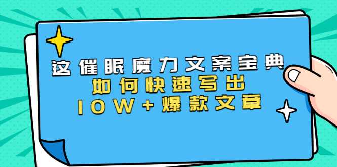 本源《催眠魔力文案宝典》如何快速写出10W+爆款文章，人人皆可复制(31节课)-副业网