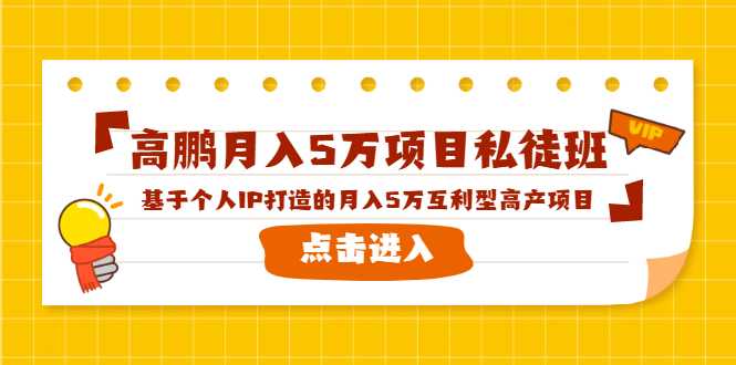 高鹏月入5万项目私徒班，基于个人IP打造的月入5万互利型高产项目！-副业网