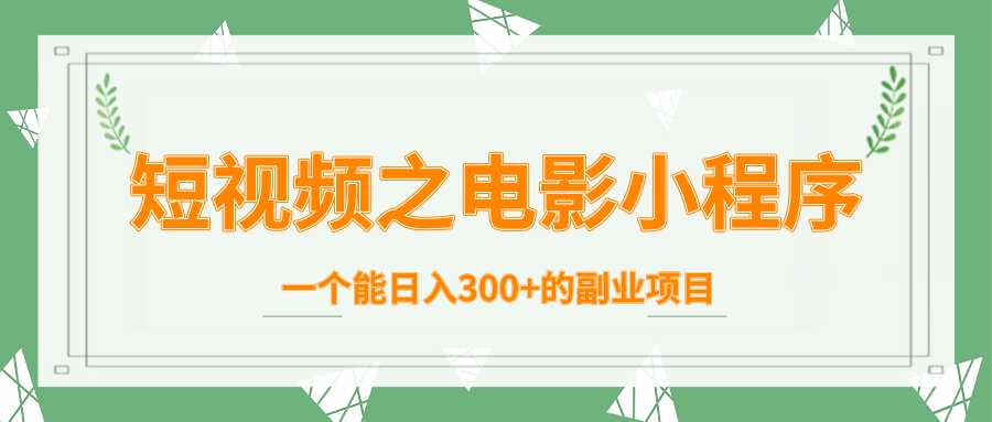 短视频之电影小程序，一个能日入300+的副业项目-副业网