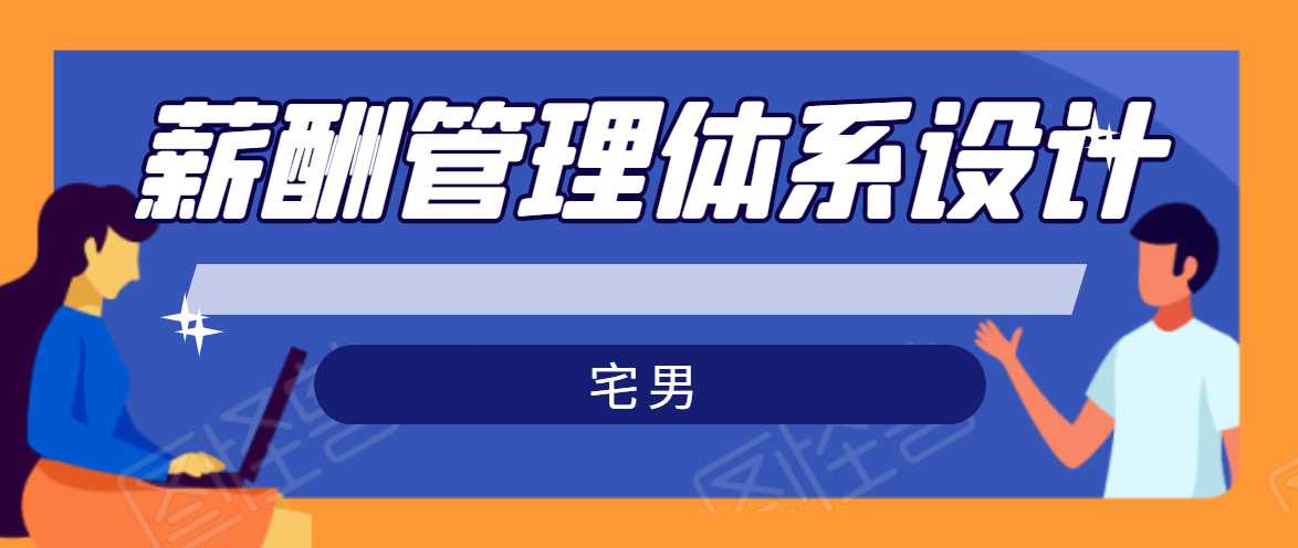 宅男·薪酬管理体系设计，价值980元-副业网