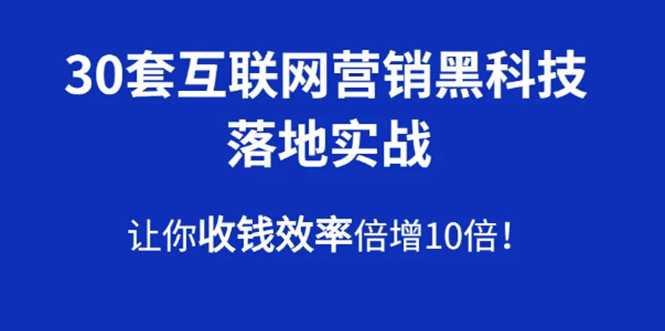 30套互联网营销黑科技落地实战，让你收钱效率倍增10倍，批量引流，快速变现-副业网