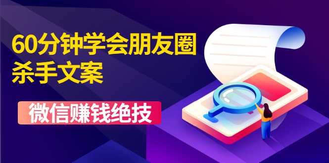 60分钟学会朋友圈杀手文案，一个让你快速赚钱的营销技术！微信赚钱绝技-副业网