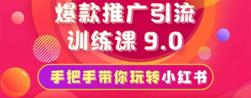 小红书爆款推广引流训练课9.0，手把手带你玩转小红书 一部手机即可月入万元-副业网
