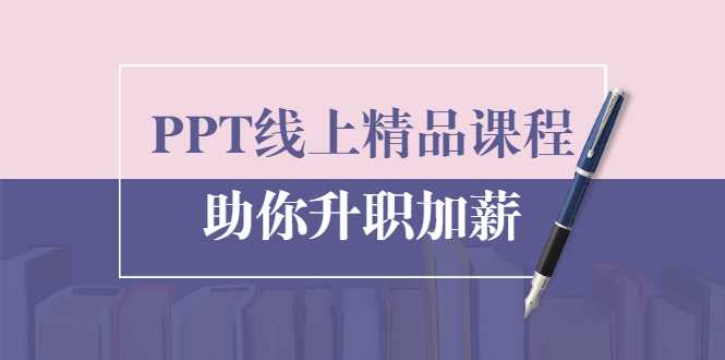 PPT线上精品课程：总结报告制作质量提升300% 助你升职加薪的-副业网
