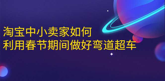 淘宝中小卖家如何利用春节期间做好弯道超车，如何做到月销售额20W+-副业网